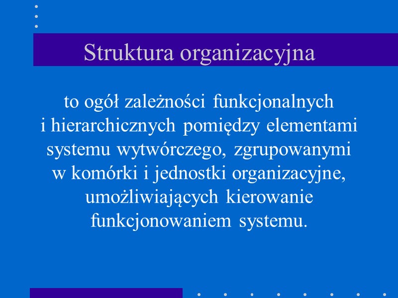 Struktura organizacyjna to ogół zależności funkcjonalnych  i hierarchicznych pomiędzy elementami systemu wytwórczego, zgrupowanymi